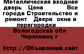 Металлическая входная дверь › Цена ­ 8 000 - Все города Строительство и ремонт » Двери, окна и перегородки   . Вологодская обл.,Череповец г.